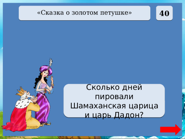  40 «Сказка о золотом петушке» Семь дней Сколько дней пировали Шамаханская царица и царь Дадон? 