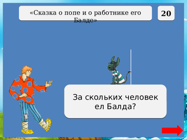  20 «Сказка о попе и о работнике его Балде» За четверых За скольких человек ел Балда? 