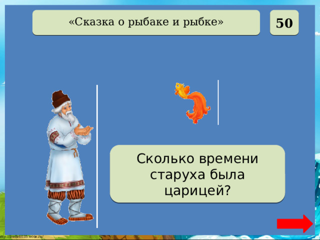  50 «Сказка о рыбаке и рыбке» Две недели Сколько времени старуха была царицей? 