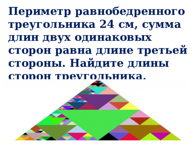 Периметр равнобедренного треугольника 24 см, сумма длин двух одинаковых сторон равна длине третьей стороны. Найдите длины сторон треугольника. 