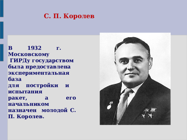 С. П. Королев В 1932 г. Московскому  ГИРДу государством была предоставлена экспериментальная база для постройки и испытания ракет, а его начальником назначен молодой С. П. Королев. 