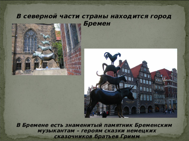 В северной части страны находится город Бремен В Бремене есть знаменитый памятник Бременским музыкантам – героям сказки немецких сказочников братьев Гримм 