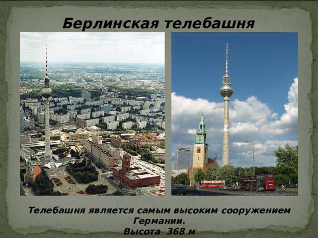 Берлинская телебашня Телебашня является самым высоким сооружением Германии. Высота 368 м  