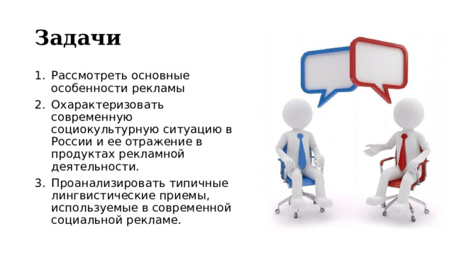 Задачи  Рассмотреть основные особенности рекламы Охарактеризовать современную социокультурную ситуацию в России и ее отражение в продуктах рекламной деятельности. Проанализировать типичные лингвистические приемы, используемые в современной социальной рекламе. 