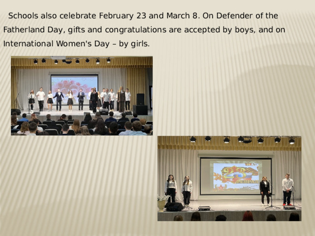 Schools also celebrate February 23 and March 8. On Defender of the Fatherland Day, gifts and congratulations are accepted by boys, and on International Women's Day – by girls. 