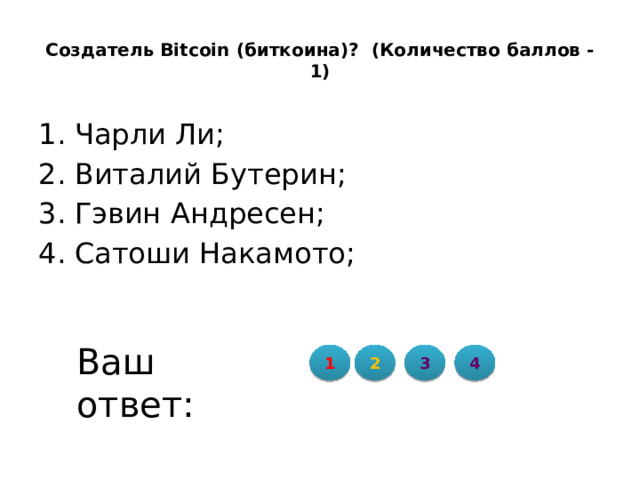 Создатель Bitcoin (биткоина)?  (Количество баллов - 1) Чарли Ли; Виталий Бутерин; Гэвин Андресен; Сатоши Накамото; Ваш ответ: 1 2 3 4 