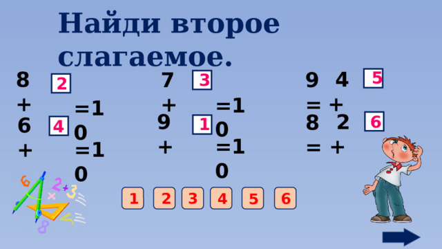 Найди второе слагаемое.  4 + 8 + 5 7 + 9=  =10 3  =10 2  2 + 9 +  =10 8= 6  =10 6 + 1 4 1 4 3 2 6 5 
