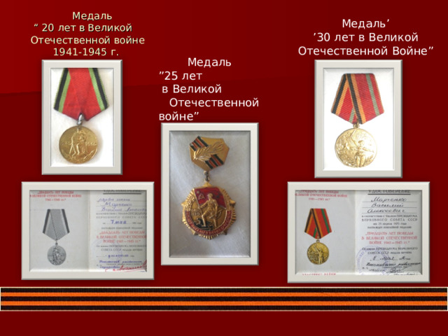 Медаль ’ ’ 30 лет в Великой Отечественной Войне ”  Медаль   “ 20 лет в Великой Отечественной войне  1941-1945 г.  Медаль ” 25 лет  в Великой Отечественной войне ” 