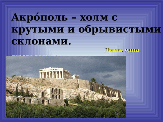 Акр о́ поль – холм с крутыми и обрывистыми склонами.  Лишь одна дорога вела на  Акрополь.  