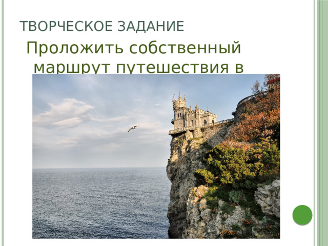 Творческое задание Проложить собственный маршрут путешествия в Крым. 