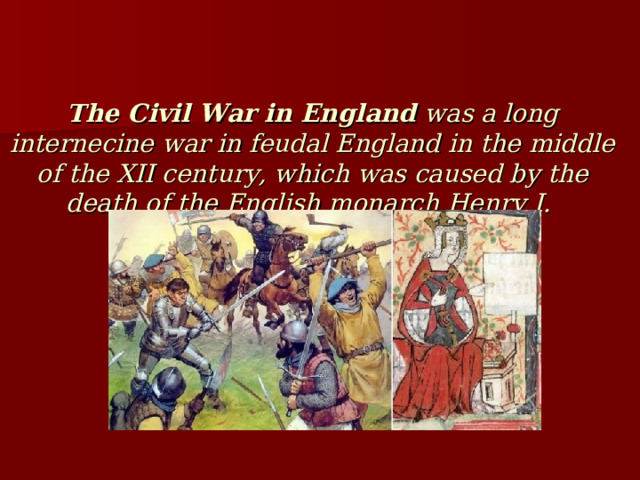 The Civil War in England was a long internecine war in feudal England in the middle of the XII century, which was caused by the death of the English monarch Henry I. 