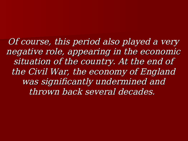 Of course, this period also played a very negative role, appearing in the economic situation of the country. At the end of the Civil War, the economy of England was significantly undermined and thrown back several decades. 