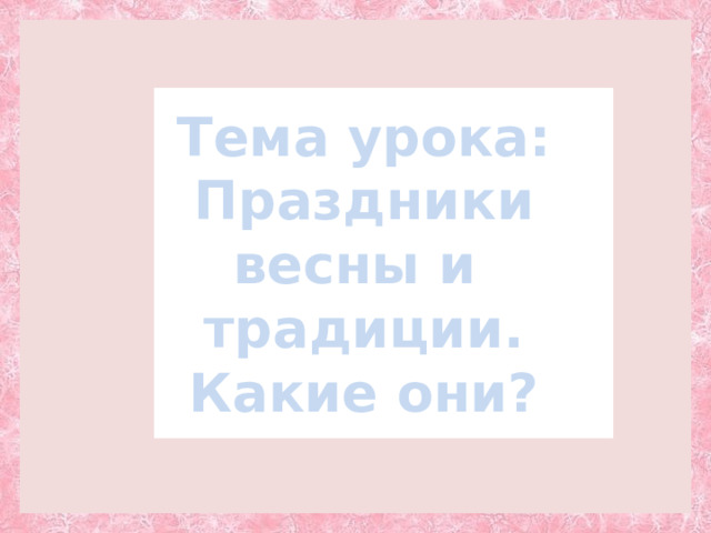 Тема урока: Праздники весны и традиции. Какие они? 