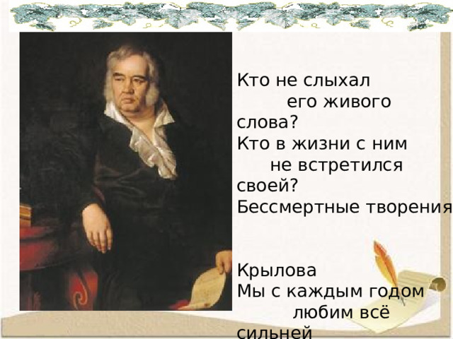 Кто не слыхал  его живого слова? Кто в жизни с ним  не встретился своей? Бессмертные творения  Крылова Мы с каждым годом  любим всё сильней  М.Исаковский 