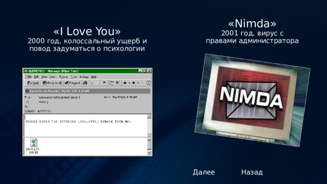 «Nimda» 2001 год, вирус с правами администратора «I Love You» 2000 год, колоссальный ущерб и повод задуматься о психологии Далее Назад 