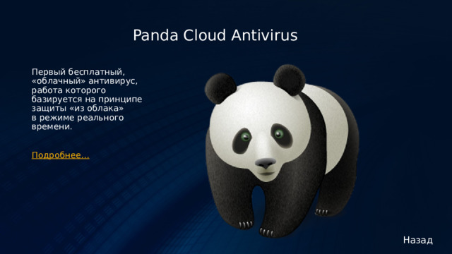 Panda Cloud Antivirus   Первый бесплатный, «облачный» антивирус, работа которого базируется на принципе защиты «из облака» в режиме реального времени.    Подробнее… Назад 