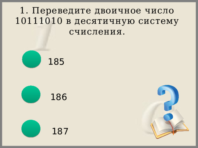 1. Переведите двоичное число 10111010 в десятичную систему счисления. 185 186 187 