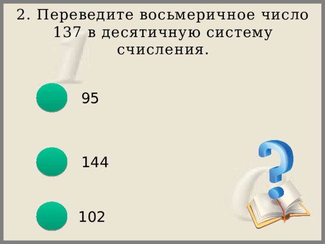 2. Переведите восьмеричное число 137 в десятичную систему счисления. 95 144  102 