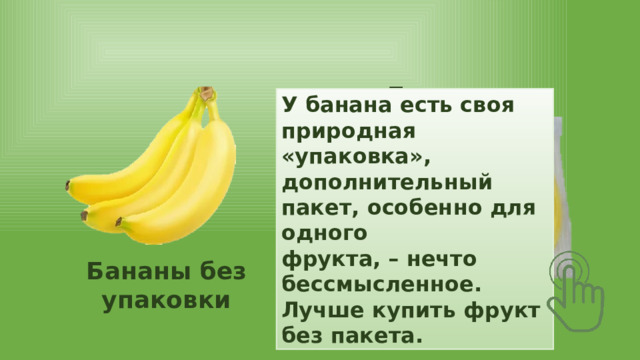Бананы в упаковке У банана есть своя природная «упаковка», дополнительный пакет, особенно для одного фрукта, – нечто бессмысленное. Лучше купить фрукт без пакета. Бананы без упаковки 