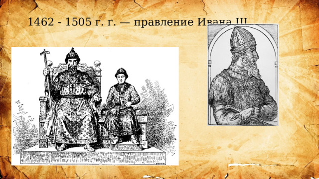  1462 - 1505 г. г. — правление Ивана III  