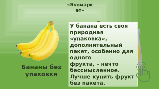 «Экомаркет» Бананы в упаковке У банана есть своя природная «упаковка», дополнительный пакет, особенно для одного фрукта, – нечто бессмысленное. Лучше купить фрукт без пакета. Бананы без упаковки 