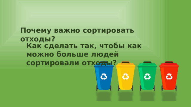 Почему важно сортировать отходы? Как сделать так, чтобы как можно больше людей сортировали отходы? 