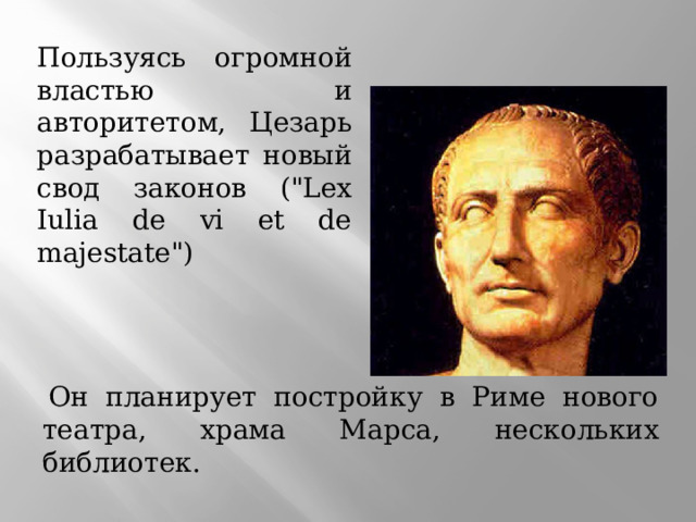 Пользуясь огромной властью и авторитетом, Цезарь разрабатывает новый свод законов (