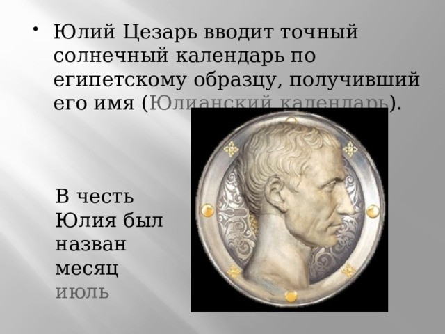 Юлий Цезарь вводит точный солнечный календарь по египетскому образцу, получивший его имя ( Юлианский календарь ). В честь Юлия был назван месяц  июль  