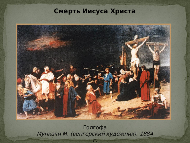Смерть Иисуса Христа Голгофа Мункачи М. (венгерский художник), 1884 г. 