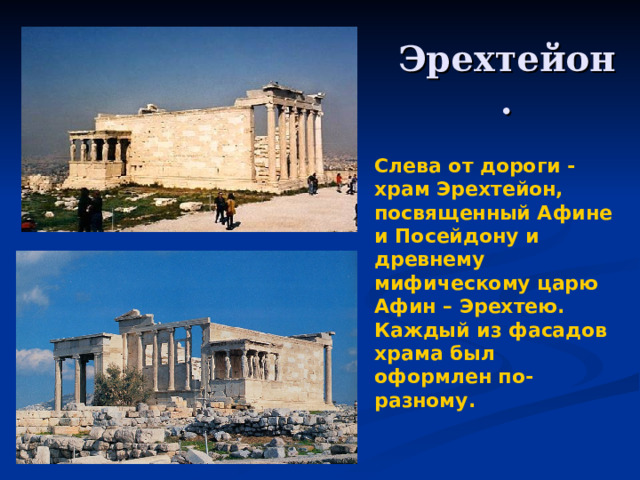 Эрехтейон. Слева от дороги - храм Эрехтейон, посвященный Афине и Посейдону и древнему мифическому царю Афин – Эрехтею. Каждый из фасадов храма был оформлен по-разному.  