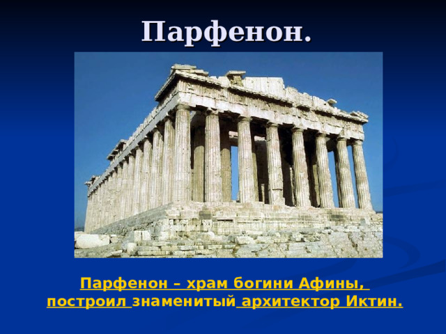 Парфенон. Парфенон – храм богини Афины, построил знаменитый архитектор Иктин.  