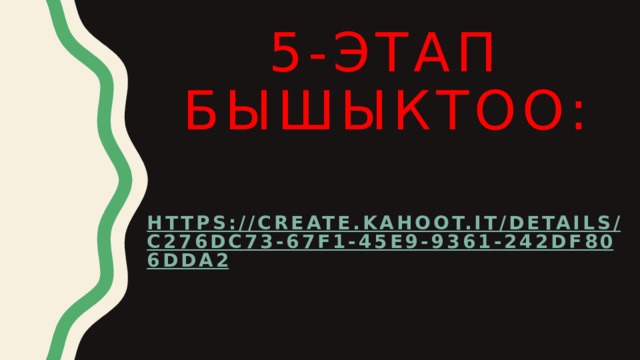 5-этап  бышыктоо: https://create.kahoot.it/details/c276dc73-67f1-45e9-9361-242df806dda2 