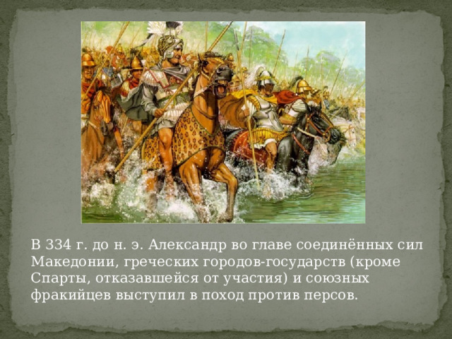 В 334 г. до н. э. Александр во главе соединённых сил Македонии, греческих городов-государств (кроме Спарты, отказавшейся от участия) и союзных фракийцев выступил в поход против персов. 