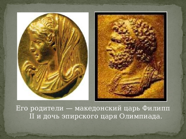 Его родители — македонский царь Филипп II и дочь эпирского царя Олимпиада. 
