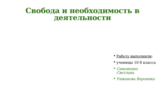 Свобода и необходимость в деятельности Работу выполнили : ученицы 10 б класса Симоненко Светлана Унжакова Вероника 