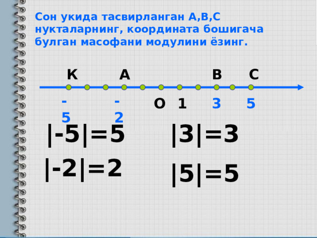 Сон укида тасвирланган А,В,С нукталарнинг, координата бошигача булган масофани модулини ёзинг. В А К С -5 -2 О 3 5 1 |-5|=5 |3|=3 |-2|=2 |5|=5 