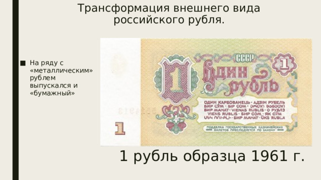 Трансформация внешнего вида российского рубля.   На ряду с «металлическим» рублем выпускался и «бумажный» 1 рубль образца 1961 г. 