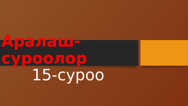 Аралаш-суроолор 15-суроо 