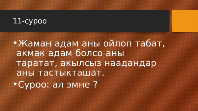 11-суроо Жаман адам аны ойлоп табат, акмак адам болсо аны таратат, акылсыз наадандар аны тастыкташат. Суроо: ал эмне ? 