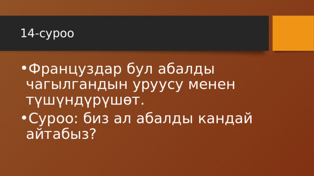 14-суроо Француздар бул абалды чагылгандын уруусу менен түшүндүрүшөт. Суроо: биз ал абалды кандай айтабыз? 