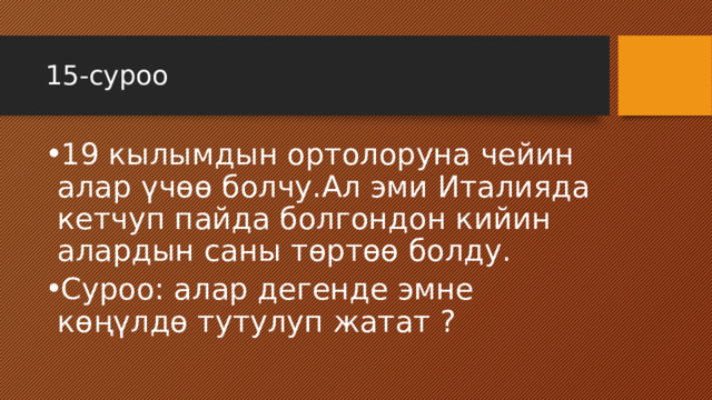 15-суроо 19 кылымдын ортолоруна чейин алар үчөө болчу.Ал эми Италияда кетчуп пайда болгондон кийин алардын саны төртөө болду. Суроо: алар дегенде эмне көңүлдө тутулуп жатат ? 