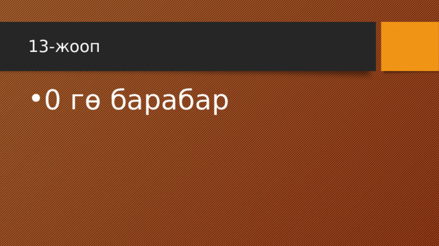 13-жооп 0 гө барабар 