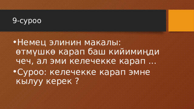 9-суроо Немец элинин макалы: өтмүшкө карап баш кийимиңди чеч, ал эми келечекке карап ... Суроо: келечекке карап эмне кылуу керек ? 