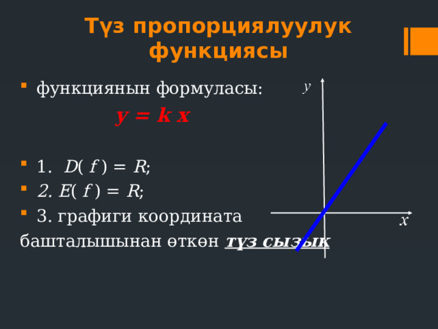 Түз пропорциялуулук функциясы функциянын формуласы:  y = k х  1. D ( f ) = R ; 2. E ( f ) = R ; 3. графиги координата башталышынан өткөн түз сызык  