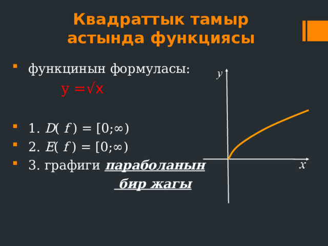 Квадраттык тамыр астында функциясы функцинын формуласы:  y = √х  1. D ( f ) = [0;∞) 2. E ( f ) = [0;∞) 3. графиги параболанын   бир жагы 