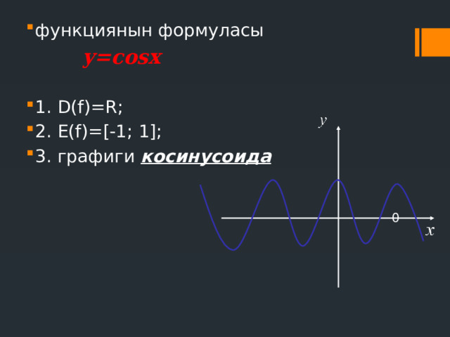 функциянын формуласы  у=соsx  1. D(f)=R; 2. E(f)=[-1; 1]; 3. графиги косинусоида   0 