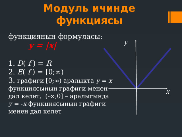 Модуль ичинде функциясы функциянын формуласы:  y = |x| 1. D ( f ) = R  2. E ( f ) = [0;∞) 3. графиги [0;∞) аралыкта у = х функциясынын графиги менен дал келет, (-∞;0] – аралыгында у = - х функциясынын графиги менен дал келет 