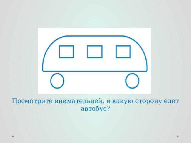 Куда едем?     Посмотрите внимательней, в какую сторону едет автобус? 