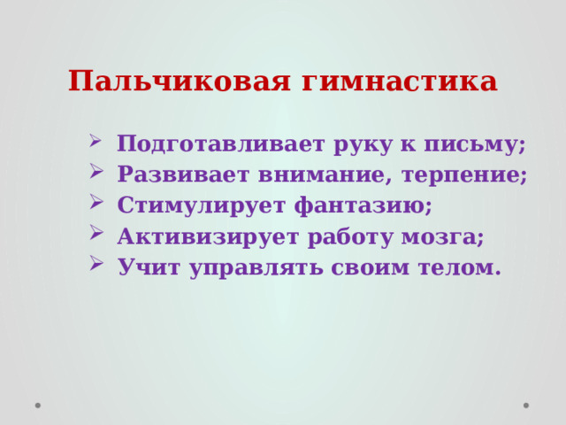 Пальчиковая гимнастика   Подготавливает руку к письму;  Развивает внимание, терпение;  Стимулирует фантазию;  Активизирует работу мозга;  Учит управлять своим телом. 