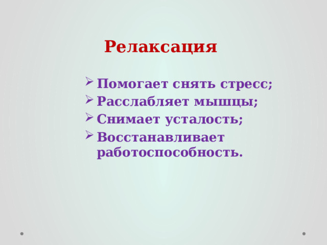 Релаксация  Помогает снять стресс; Расслабляет мышцы; Снимает усталость; Восстанавливает работоспособность. 